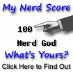 I am nerdier than 100% of all people. Are you a nerd? Click here to take the Nerd Test!